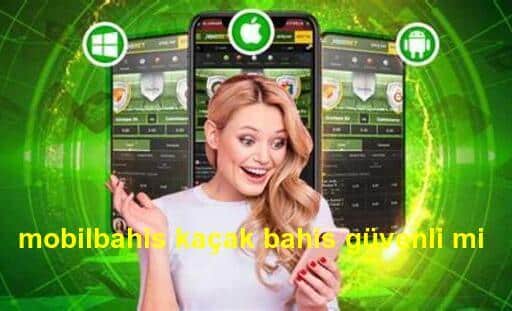 mobilbahis kaçak bahis güvenli mi