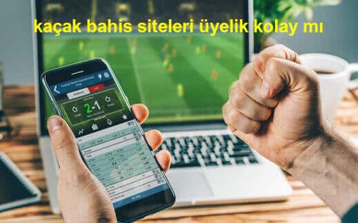 kaçak bahis siteleri üyelik kolay mı